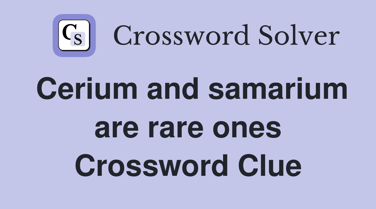 Cerium and samarium are rare ones Crossword Clue