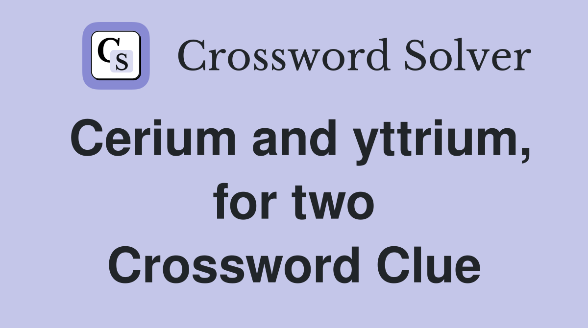 Cerium and yttrium, for two Crossword Clue