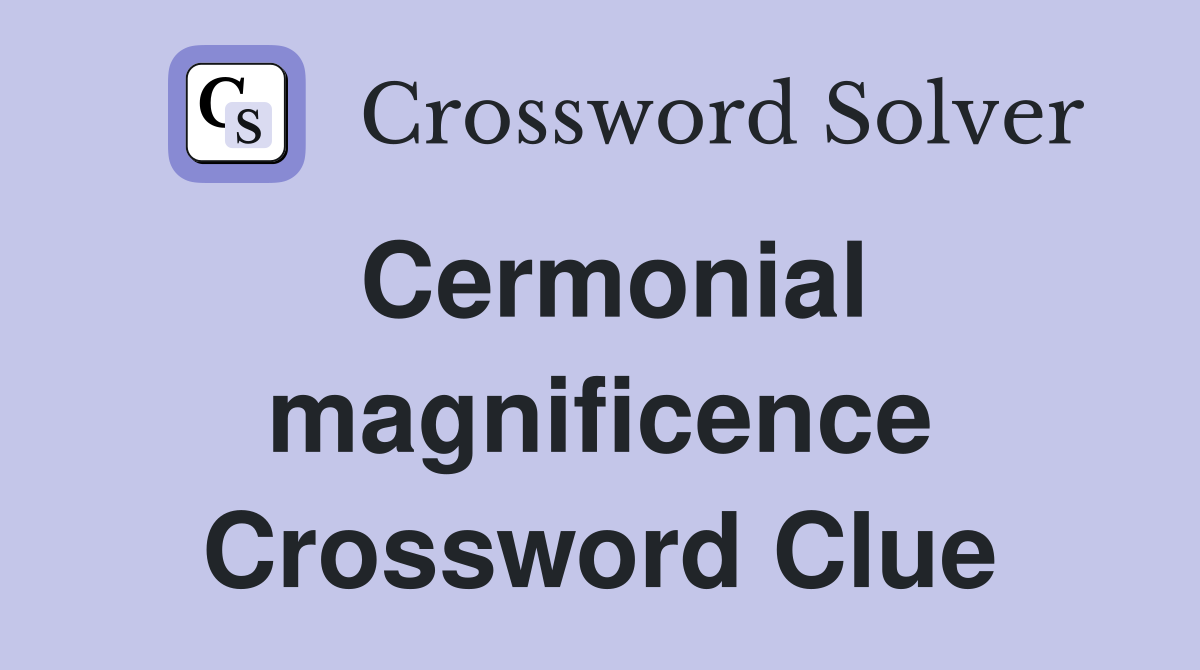 Cermonial magnificence Crossword Clue