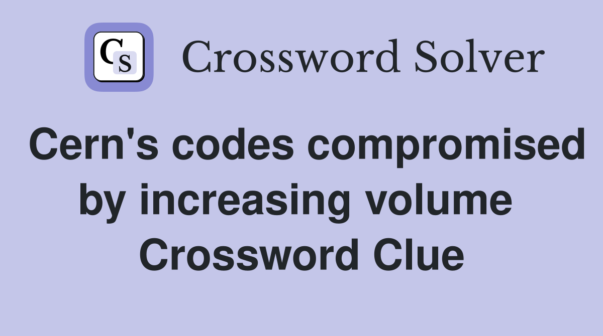 Cern's codes compromised by increasing volume  Crossword Clue