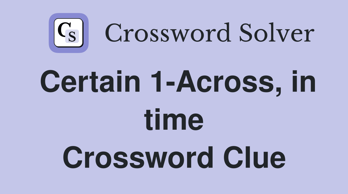 Certain 1-Across, in time Crossword Clue