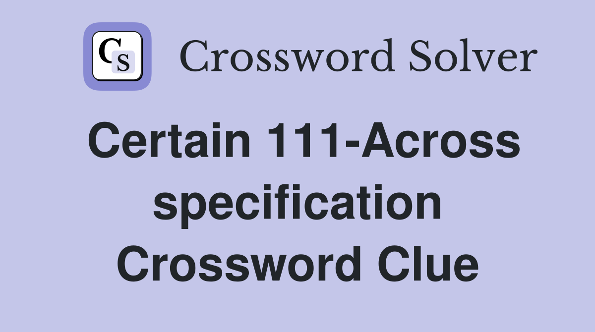 Certain 111-Across specification Crossword Clue