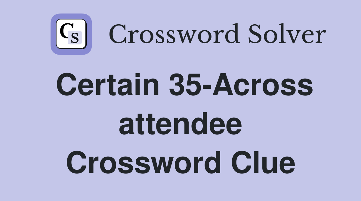 Certain 35-Across attendee Crossword Clue