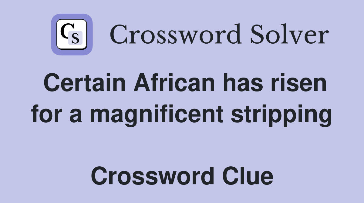 Certain African has risen for a magnificent stripping  Crossword Clue