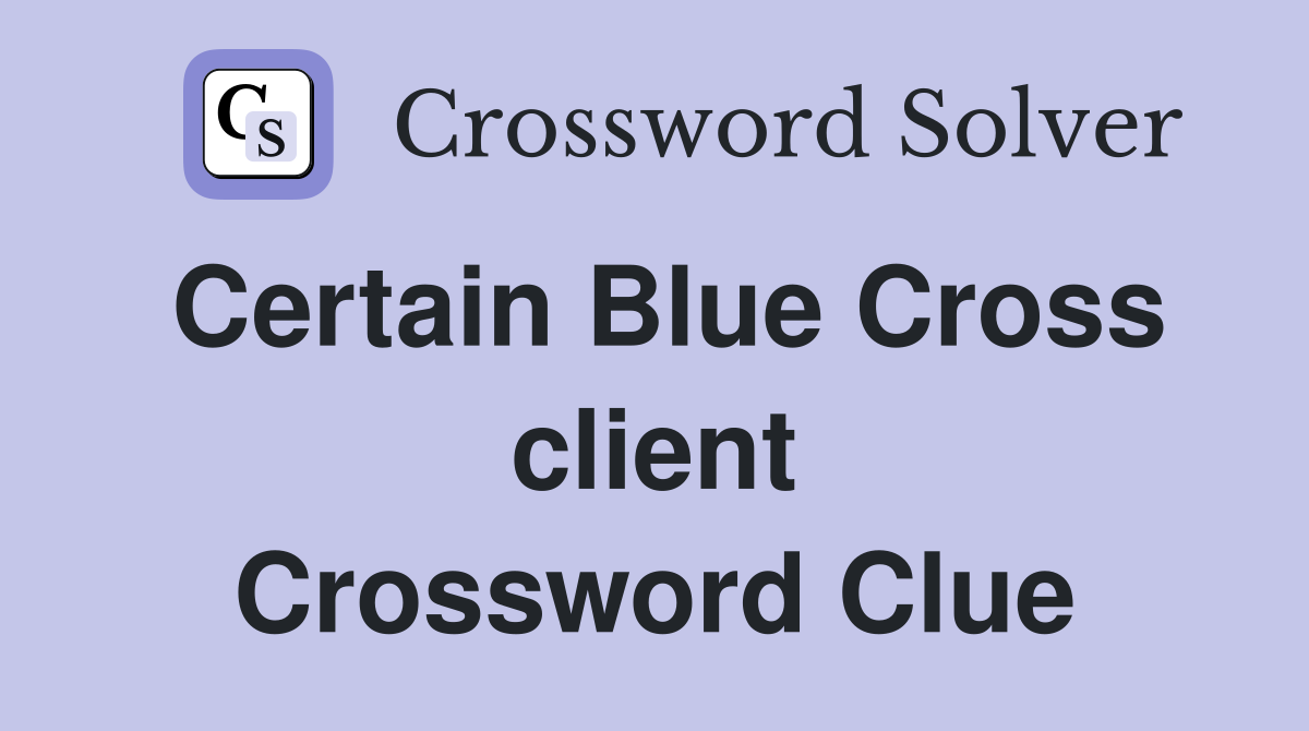 Certain Blue Cross client Crossword Clue