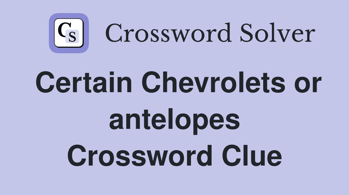 Certain Chevrolets or antelopes Crossword Clue