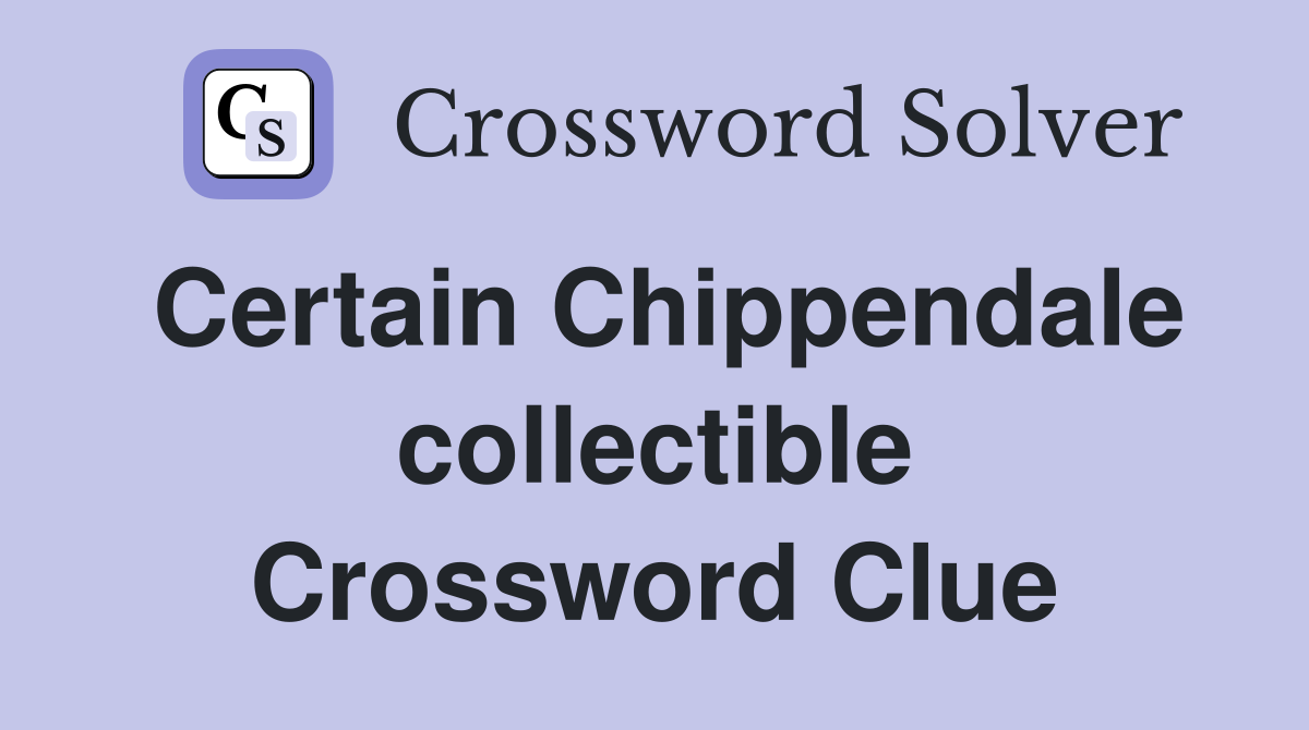 Certain Chippendale collectible Crossword Clue