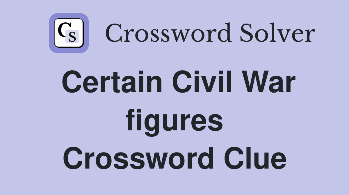 Certain Civil War figures Crossword Clue