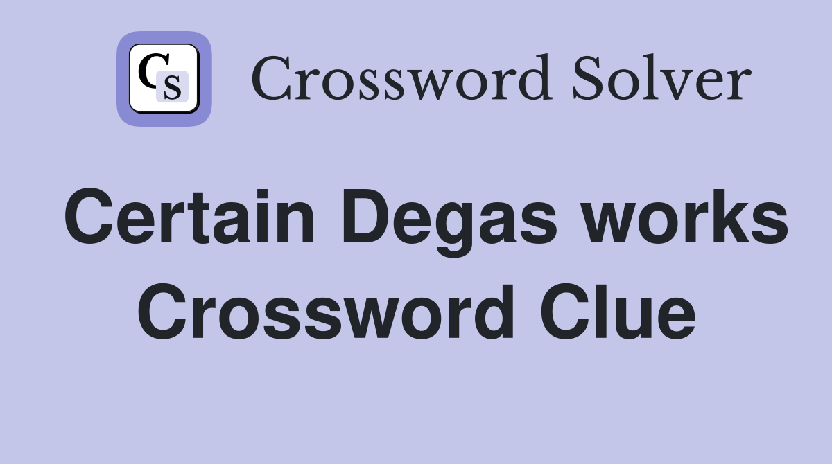 Certain Degas works Crossword Clue