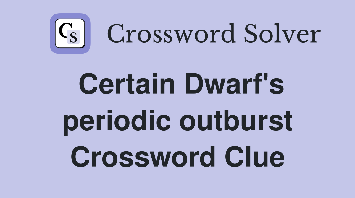 Certain Dwarf's periodic outburst Crossword Clue
