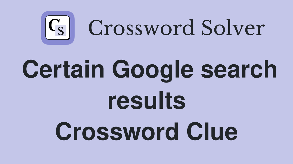 Certain Google search results Crossword Clue