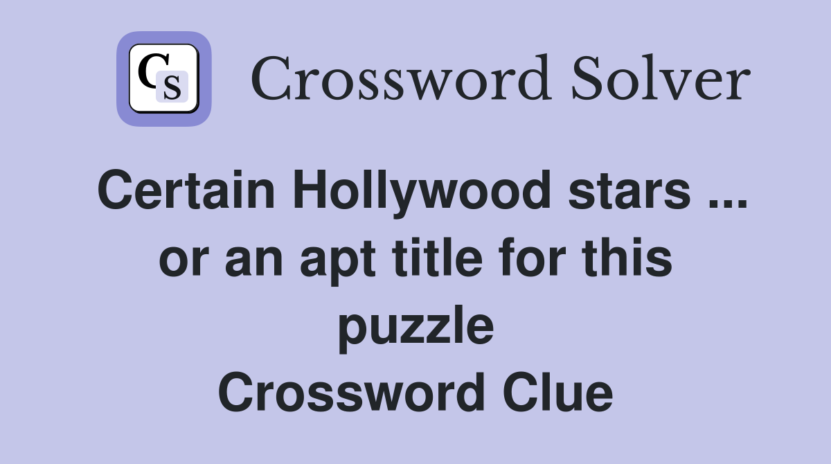 Certain Hollywood stars ... or an apt title for this puzzle Crossword Clue