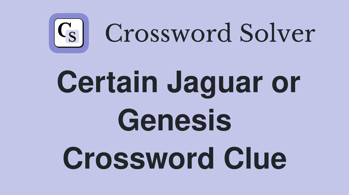 Certain Jaguar or Genesis Crossword Clue