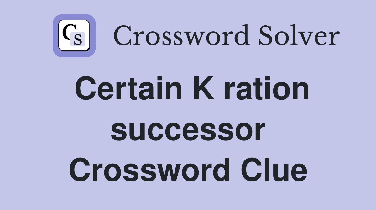 Certain K ration successor Crossword Clue