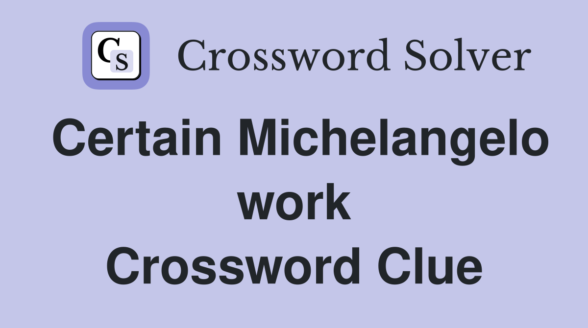 Certain Michelangelo work Crossword Clue