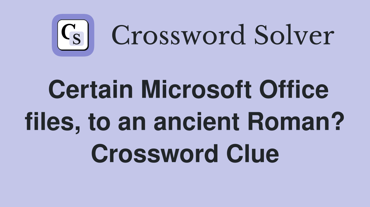 Certain Microsoft Office files, to an ancient Roman? Crossword Clue