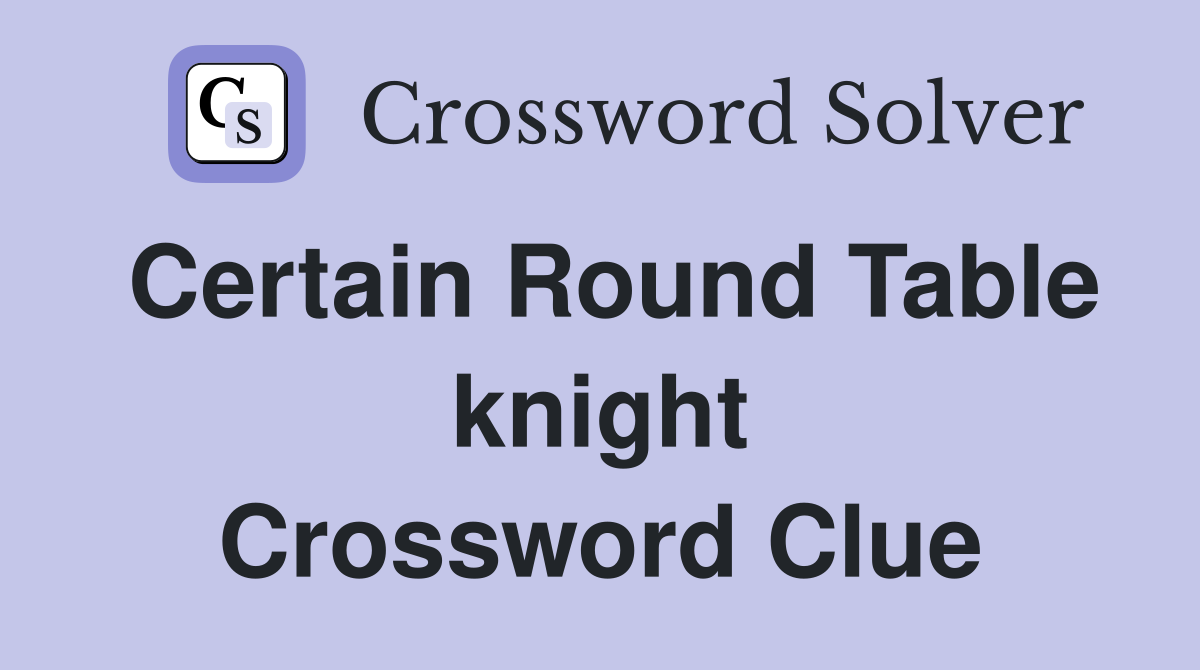 Certain Round Table knight Crossword Clue