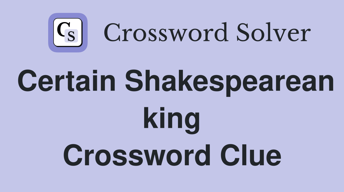 Certain Shakespearean king Crossword Clue