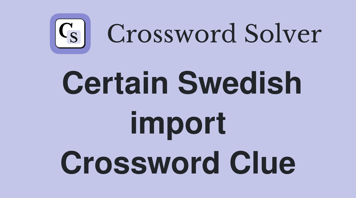 Certain Swedish import Crossword Clue