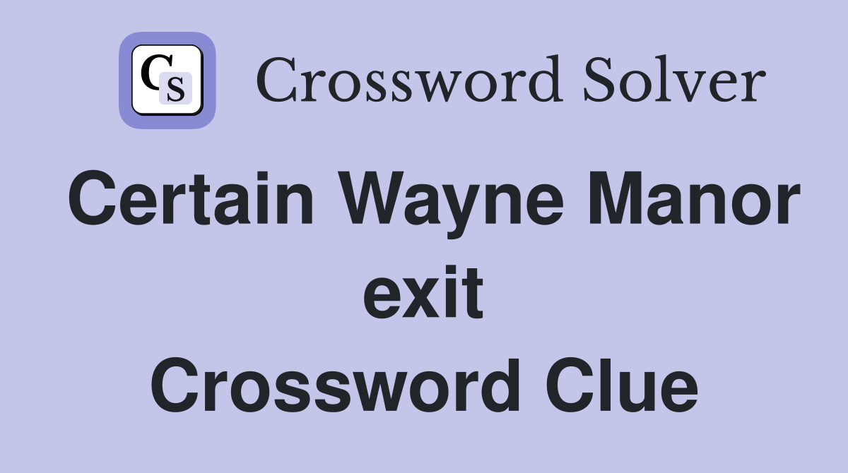 Certain Wayne Manor exit Crossword Clue