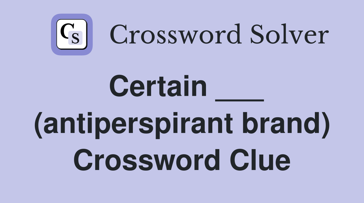 Certain ___ (antiperspirant brand) Crossword Clue