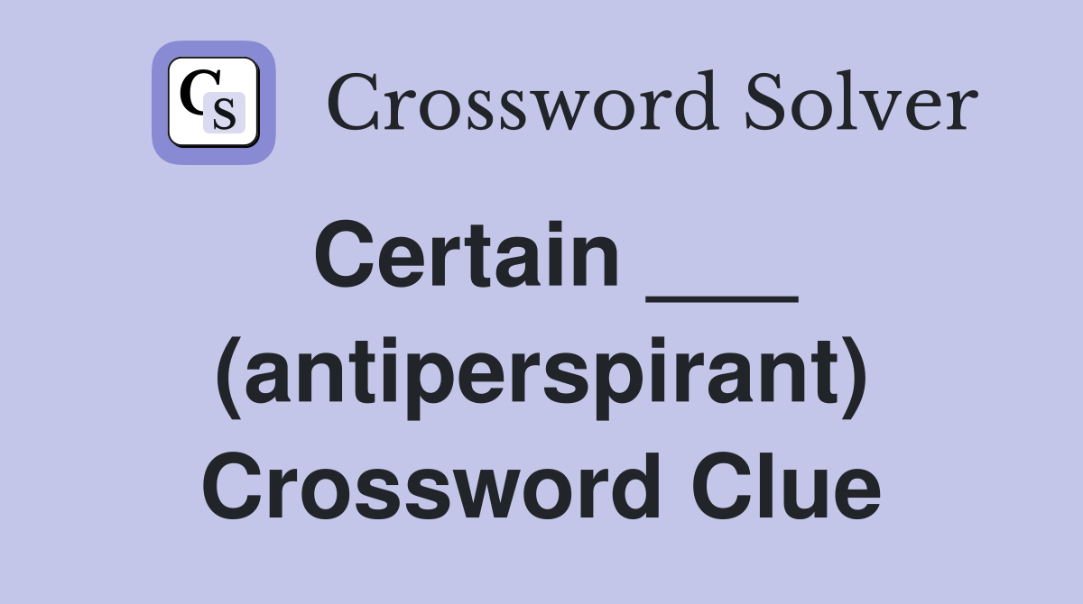 Certain ___ (antiperspirant) Crossword Clue