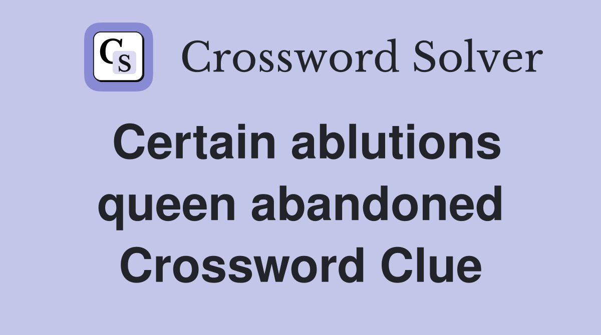 Certain ablutions queen abandoned Crossword Clue