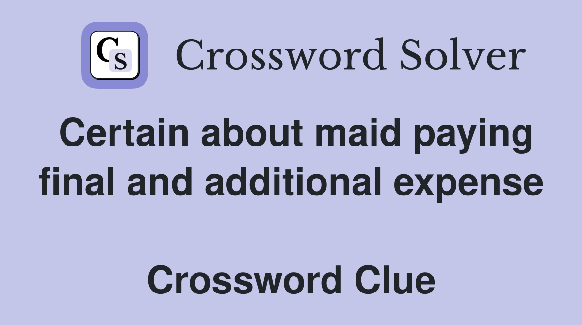 Certain about maid paying final and additional expense  Crossword Clue