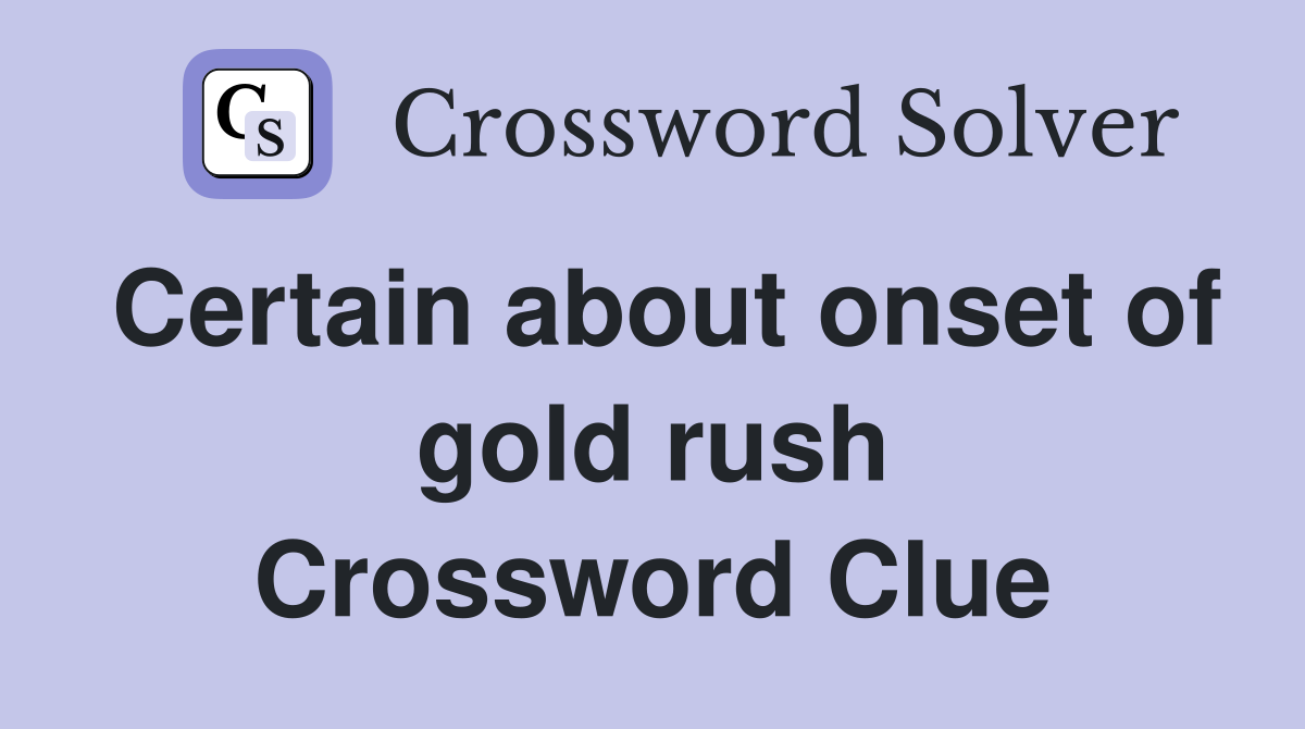 Certain about onset of gold rush Crossword Clue