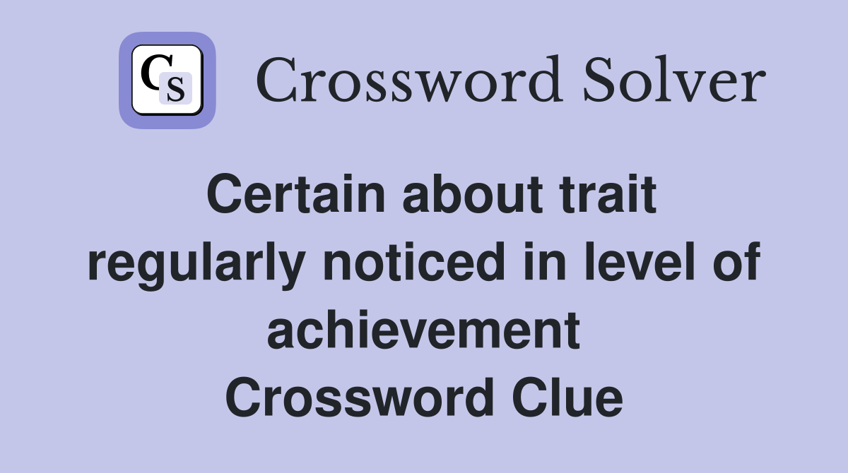 Certain about trait regularly noticed in level of achievement Crossword Clue