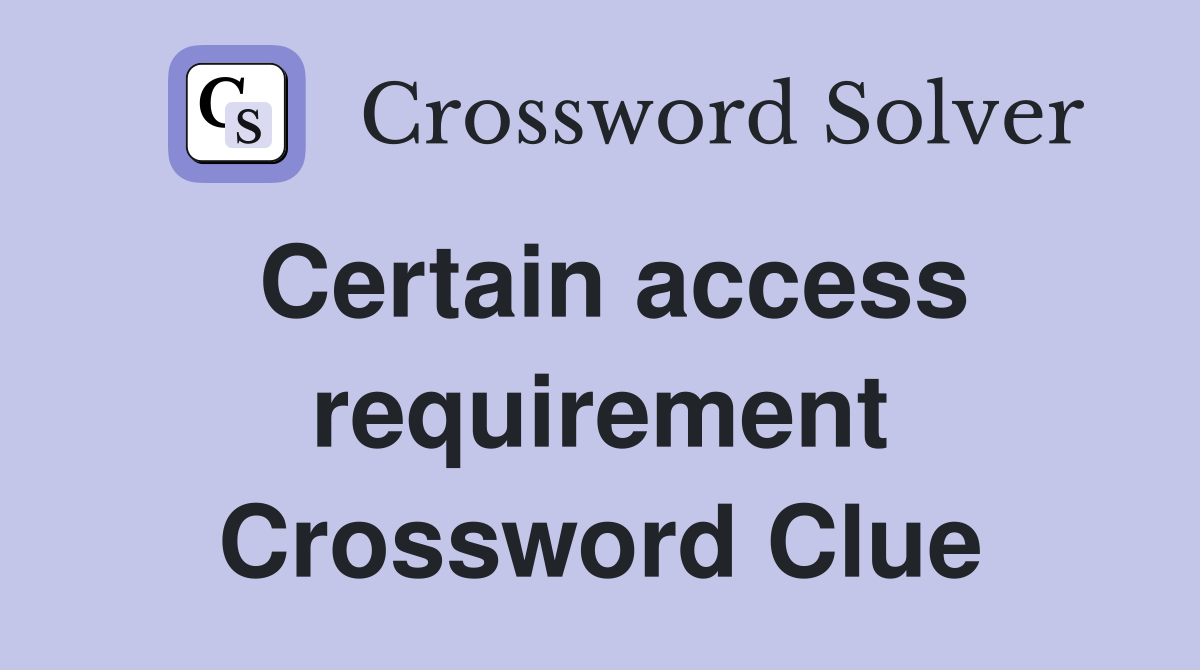 Certain access requirement Crossword Clue