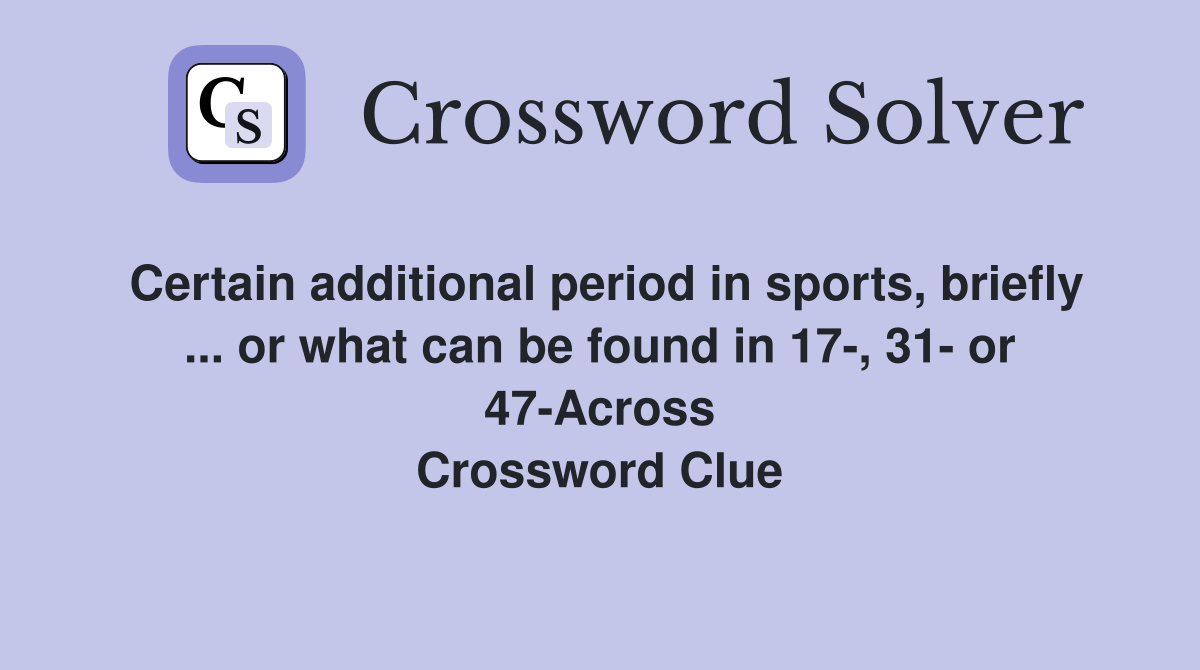Certain additional period in sports, briefly ... or what can be found in 17-, 31- or 47-Across Crossword Clue