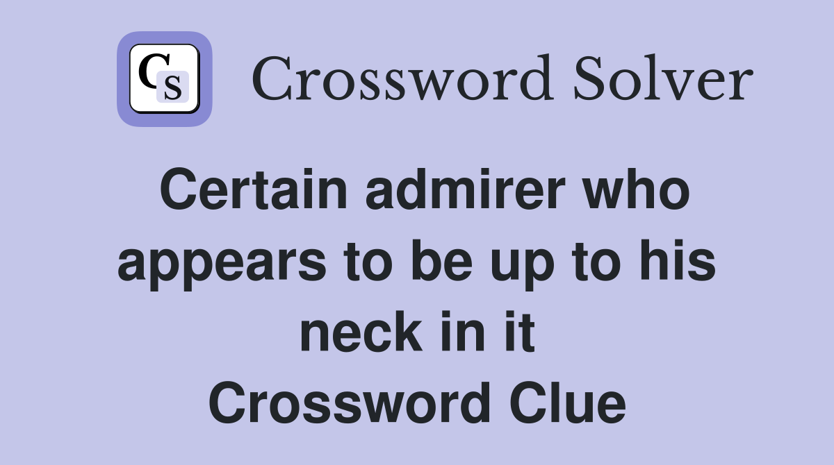 Certain admirer who appears to be up to his neck in it Crossword Clue