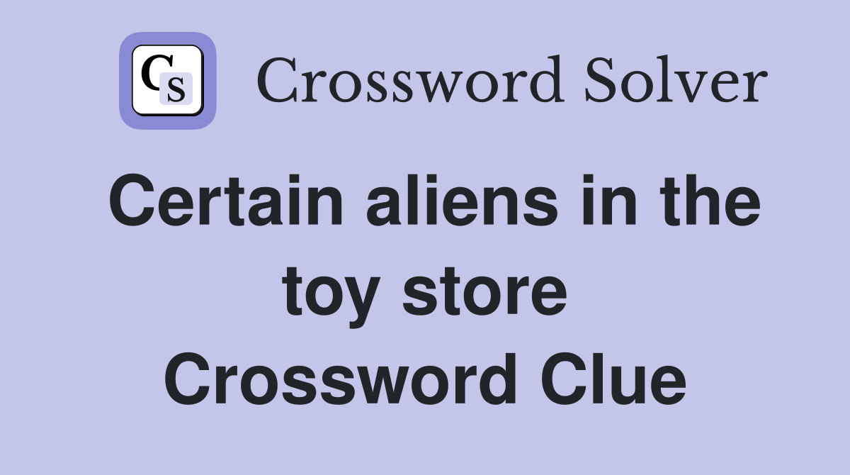 Certain aliens in the toy store Crossword Clue