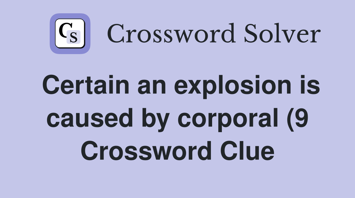 Certain an explosion is caused by corporal (9) Crossword Clue Answers Certain an explosion is caused by corporal (9) Crossword Clue Answers