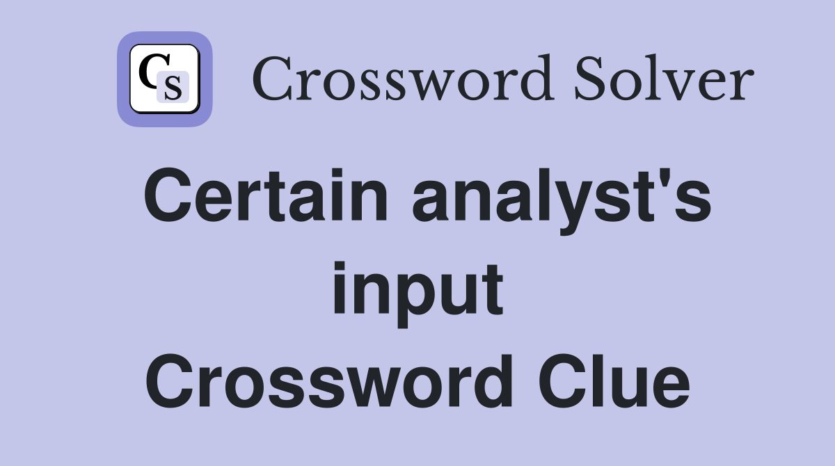 Certain analyst's input Crossword Clue