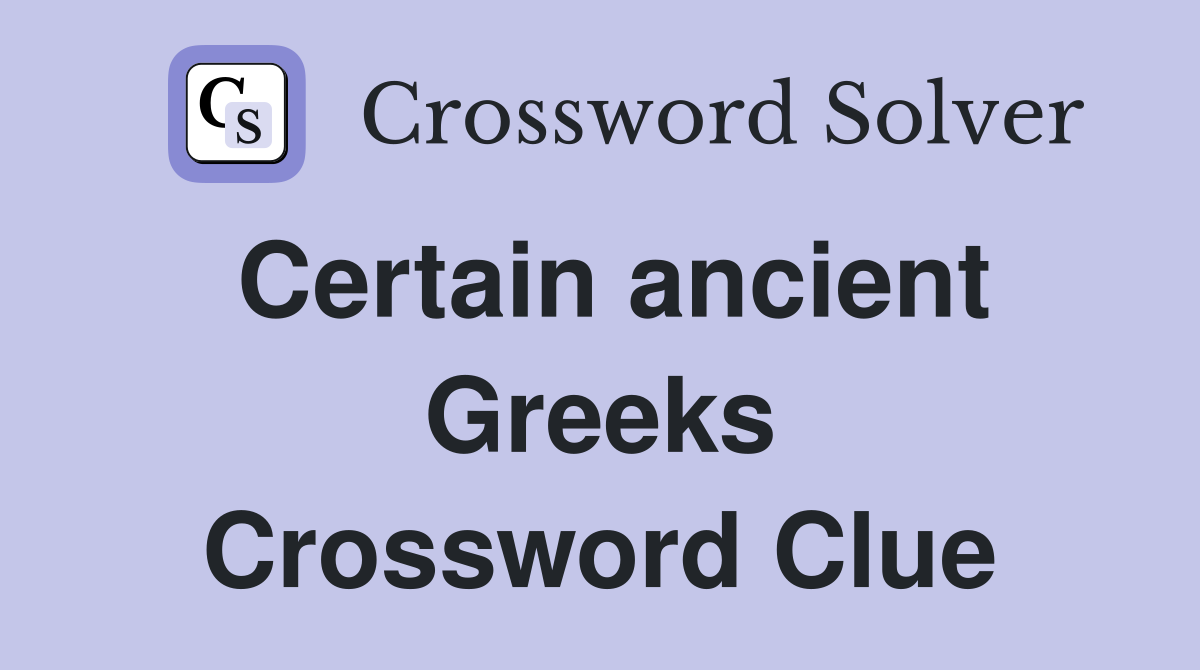 Certain ancient Greeks Crossword Clue