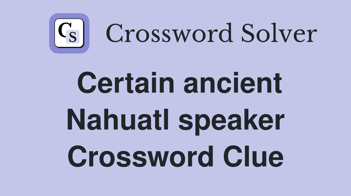 Certain ancient Nahuatl speaker Crossword Clue