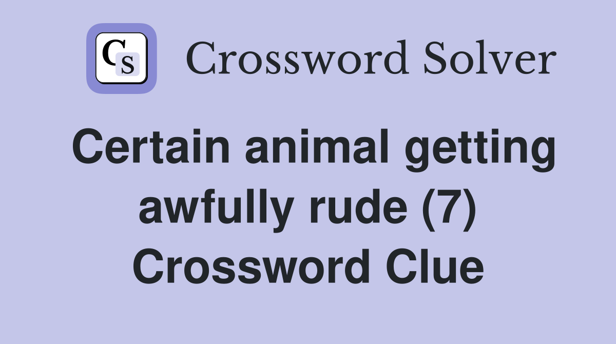 Certain animal getting awfully rude (7) Crossword Clue