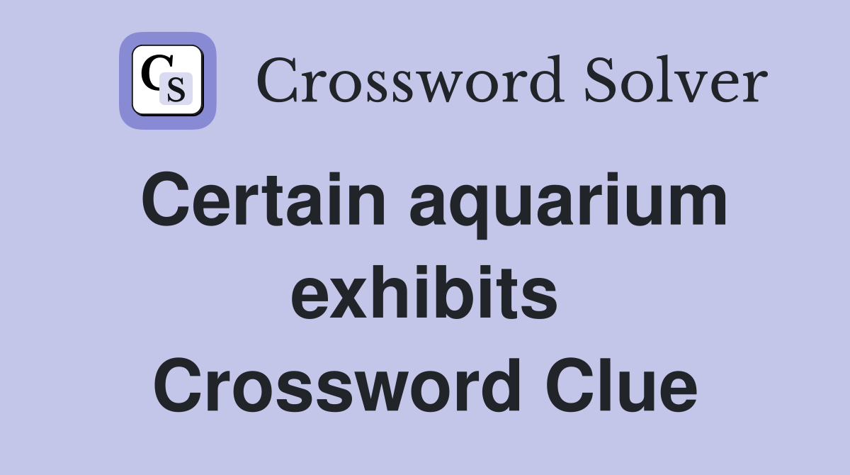 Certain aquarium exhibits Crossword Clue