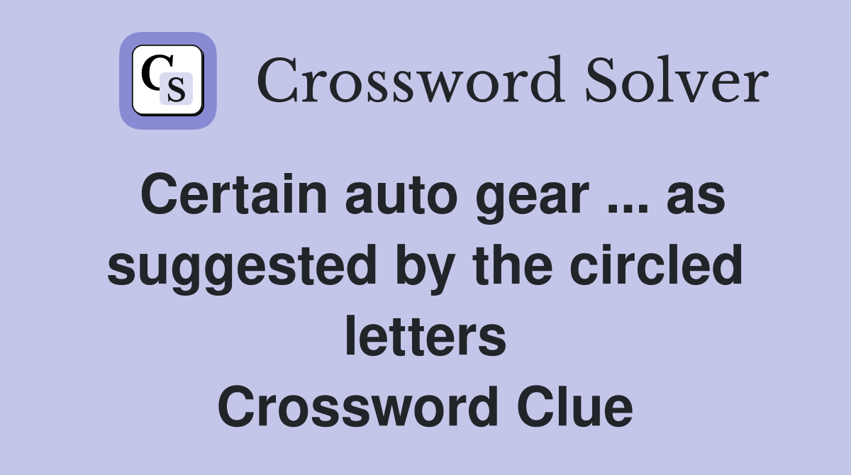 Certain auto gear ... as suggested by the circled letters Crossword Clue