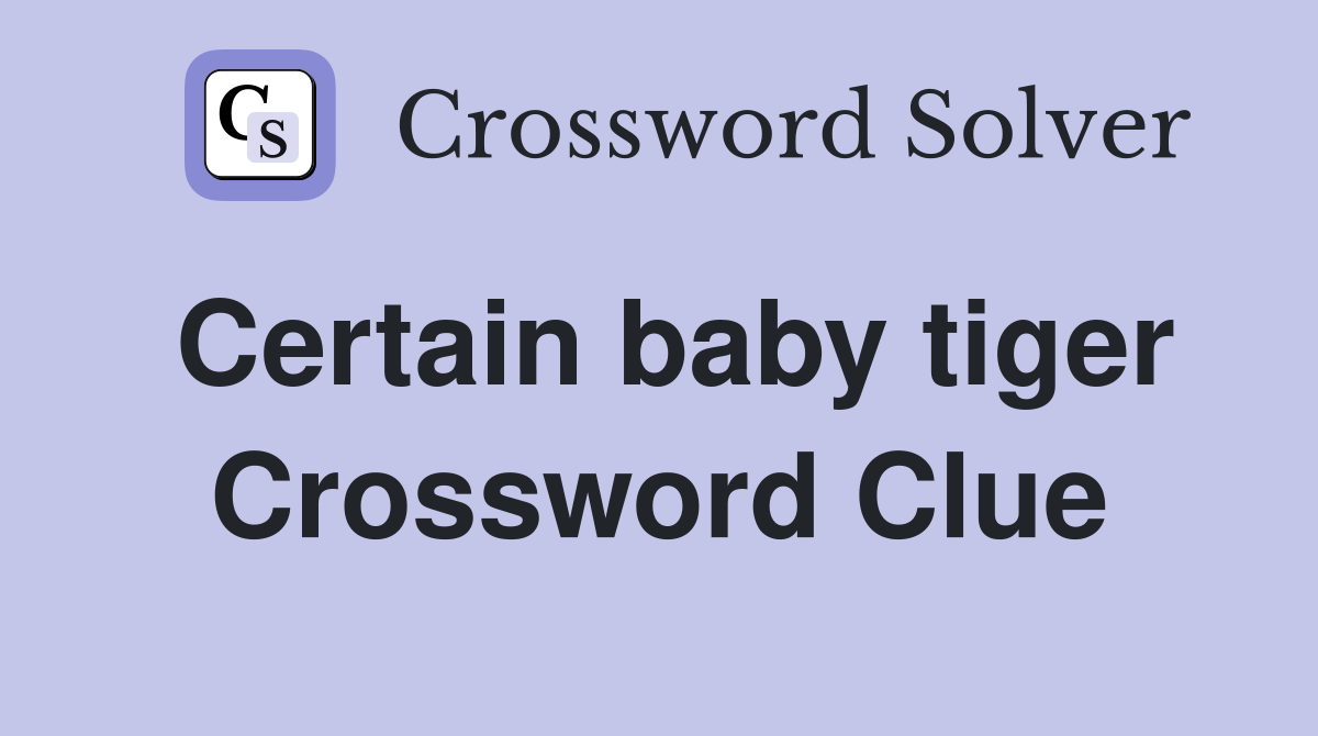 Certain baby tiger Crossword Clue