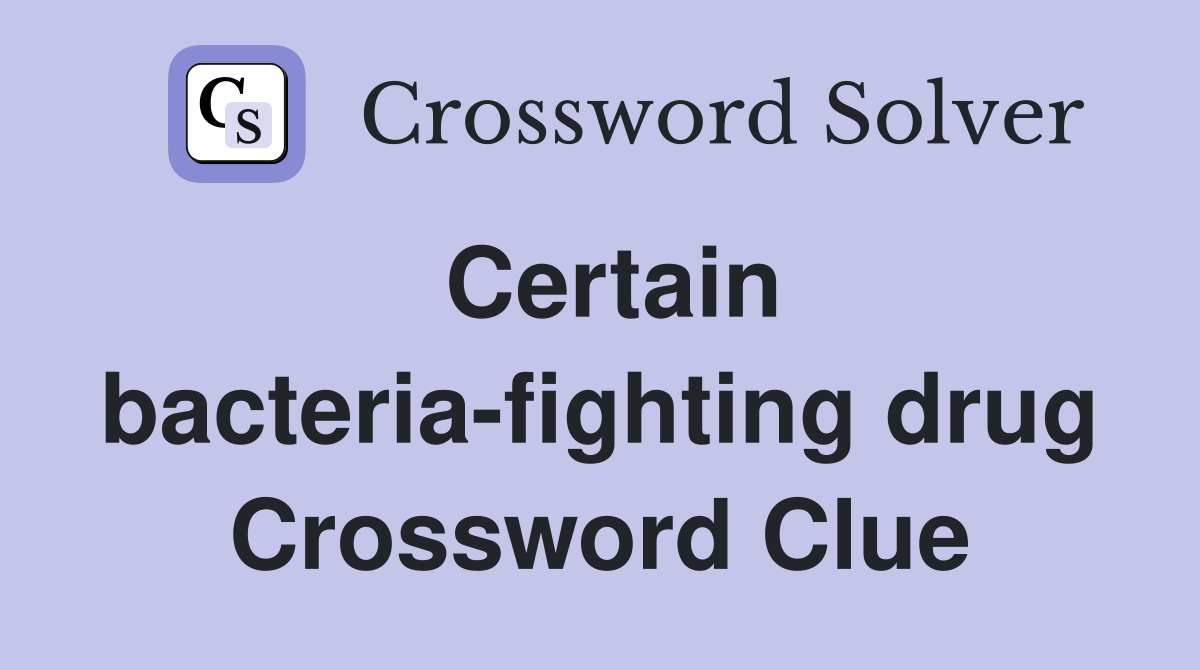 Certain bacteria-fighting drug Crossword Clue