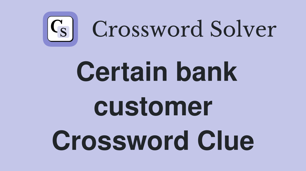 Certain bank customer Crossword Clue