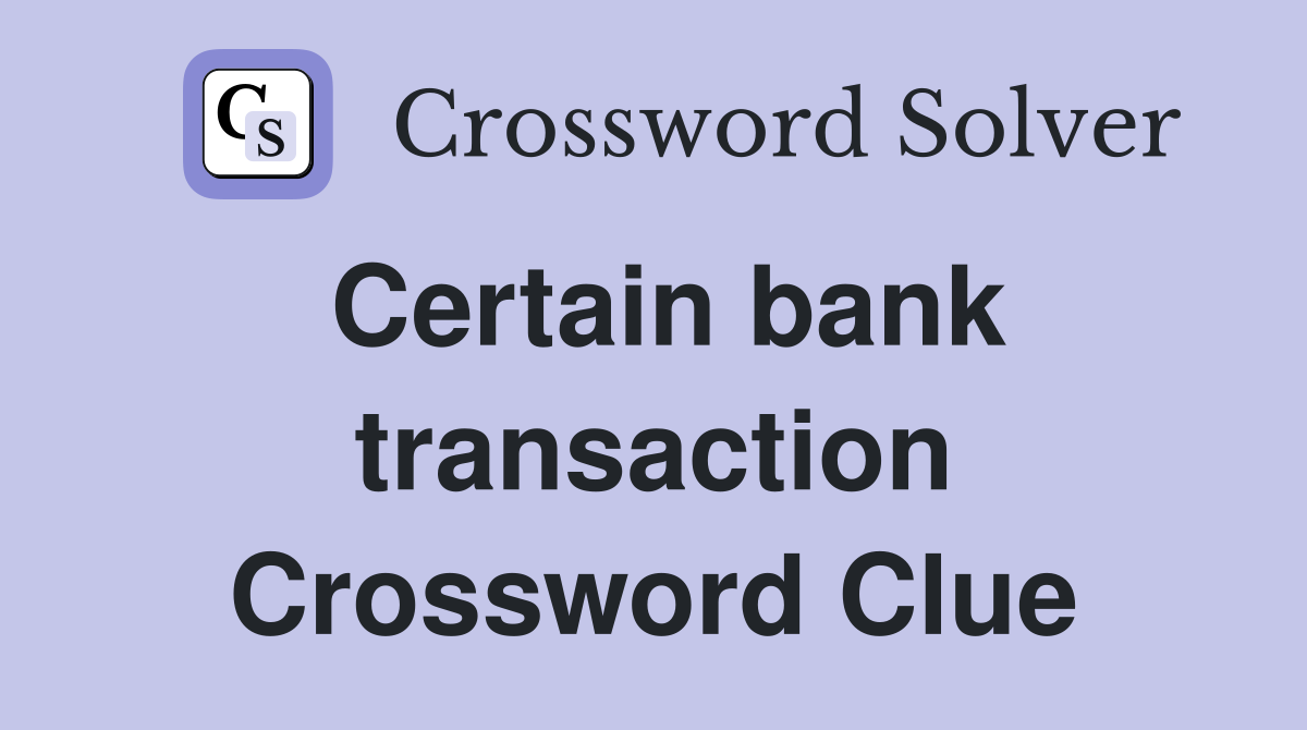Certain bank transaction Crossword Clue