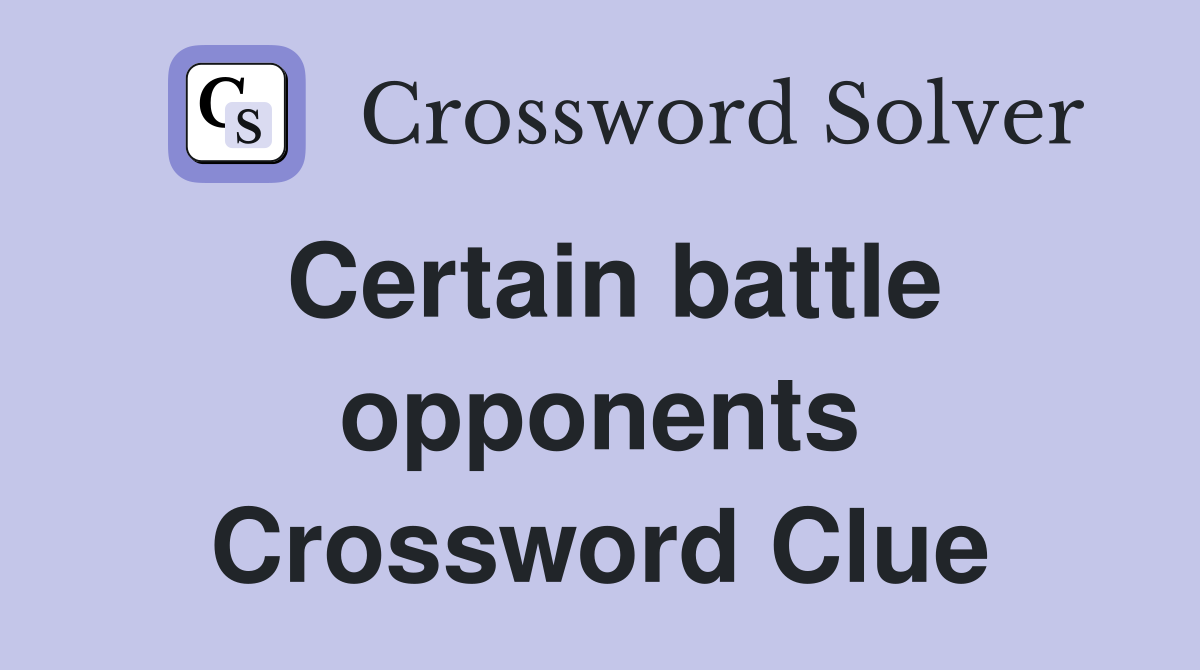 Certain battle opponents Crossword Clue
