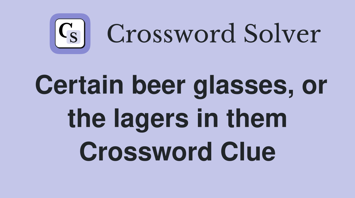 Certain beer glasses, or the lagers in them Crossword Clue