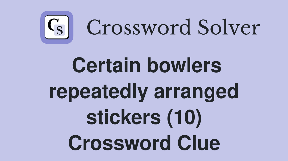 Certain bowlers repeatedly arranged stickers (10) Crossword Clue