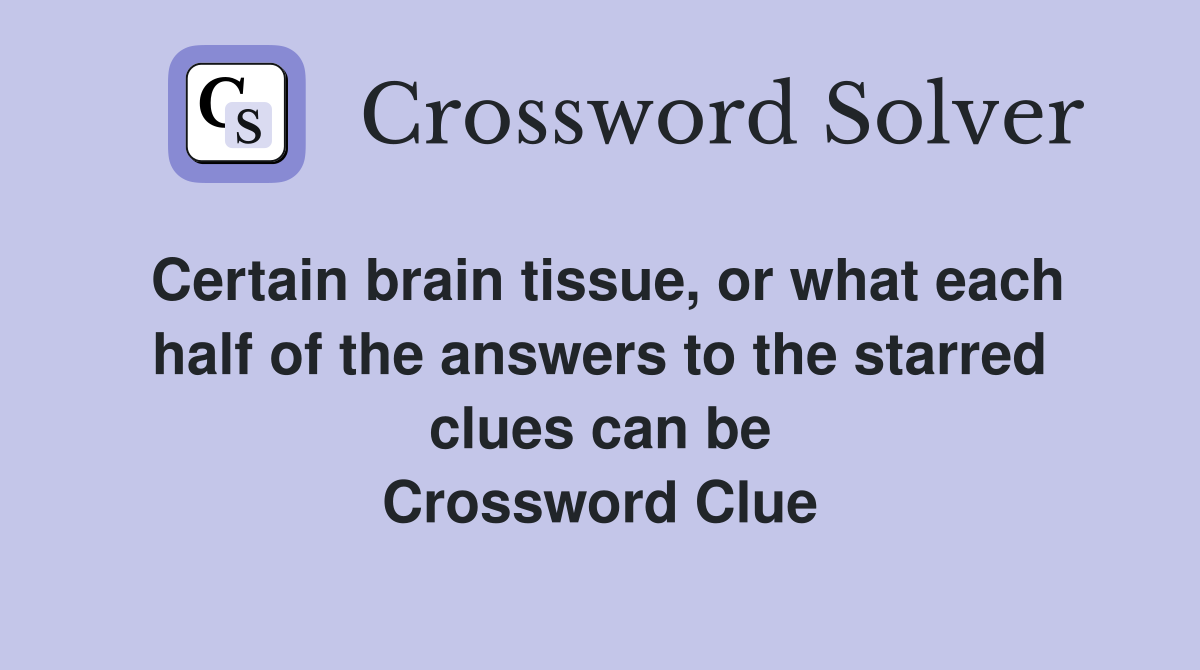 Certain brain tissue, or what each half of the answers to the starred clues can be Crossword Clue