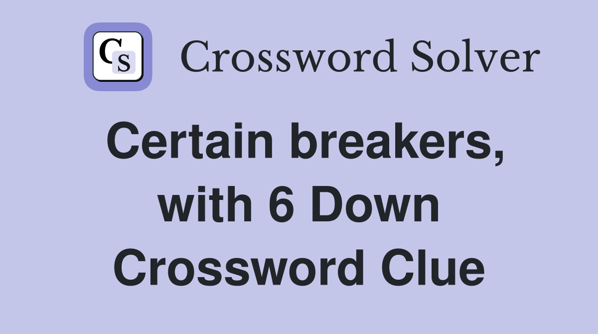 Certain breakers, with 6 Down Crossword Clue